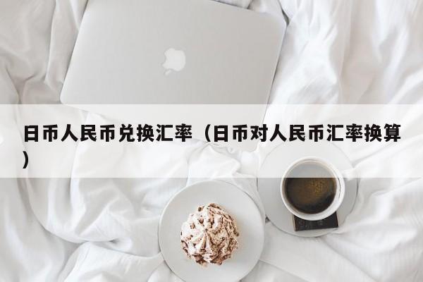 日币人民币兑换汇率（日币对人民币汇率换算）