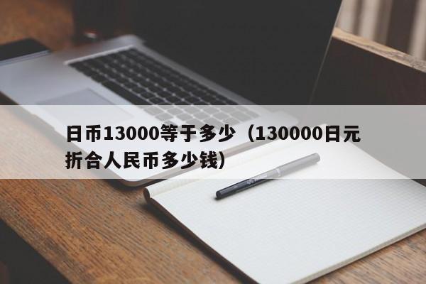 日币13000等于多少（130000日元折合人民币多少钱）