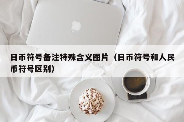 日币符号备注特殊含义图片（日币符号和人民币符号区别）