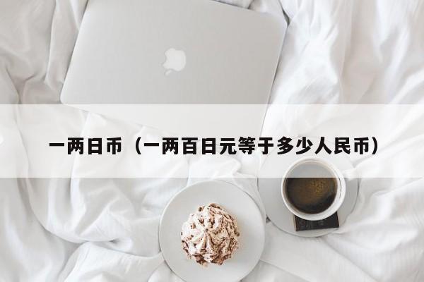 一两日币（一两百日元等于多少人民币）