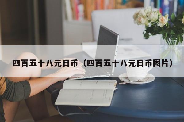 四百五十八元日币（四百五十八元日币图片）