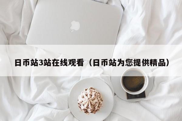 日币站3站在线观看（日币站为您提供精品）