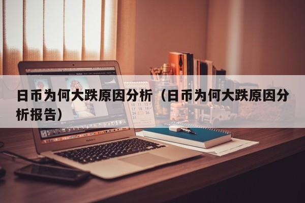 日币为何大跌原因分析（日币为何大跌原因分析报告）