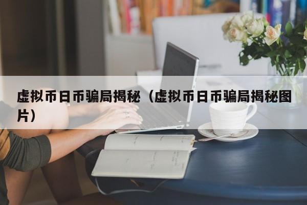 虚拟币日币骗局揭秘（虚拟币日币骗局揭秘图片）
