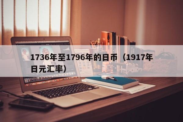 1736年至1796年的日币（1917年日元汇率）