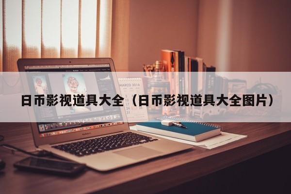 日币影视道具大全（日币影视道具大全图片）