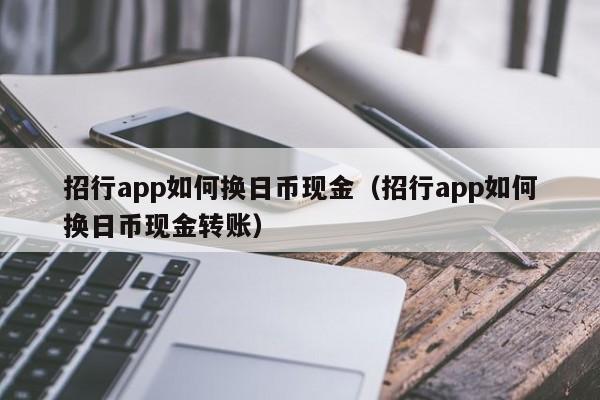 招行app如何换日币现金（招行app如何换日币现金转账）