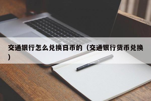 交通银行怎么兑换日币的（交通银行货币兑换）