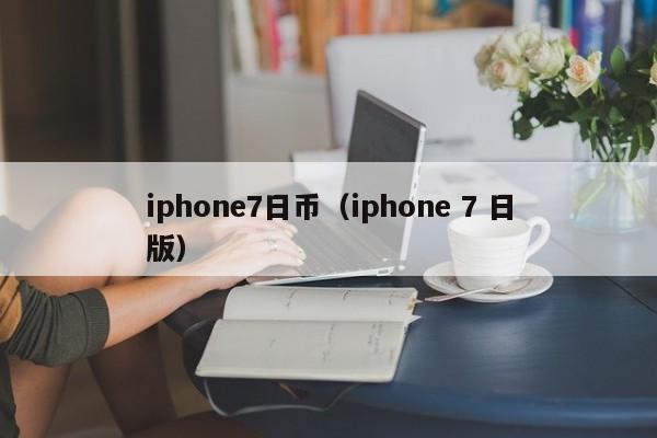 iphone7日币（iphone 7 日版）