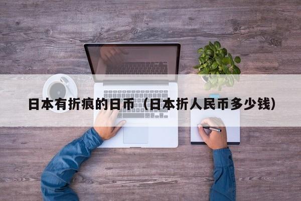 日本有折痕的日币（日本折人民币多少钱）
