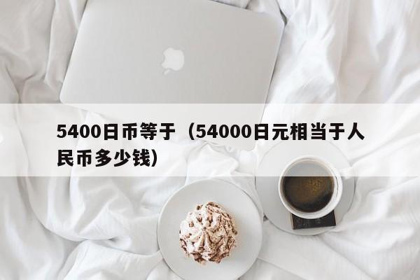 5400日币等于（54000日元相当于人民币多少钱）