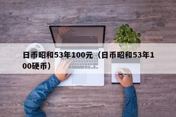日币昭和53年100元（日币昭和53年100硬币）