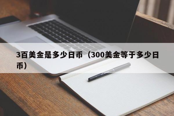 3百美金是多少日币（300美金等于多少日币）