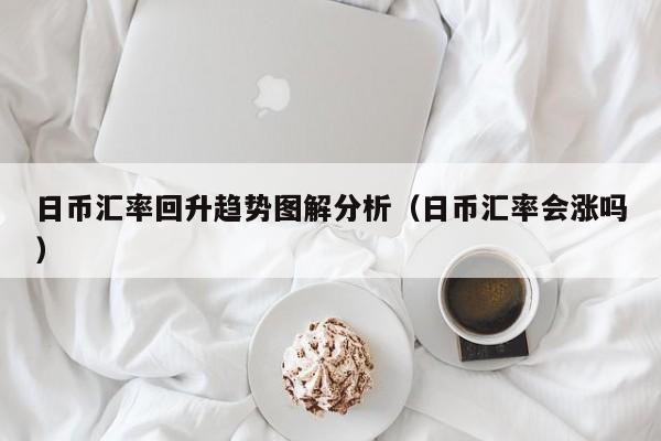 日币汇率回升趋势图解分析（日币汇率会涨吗）