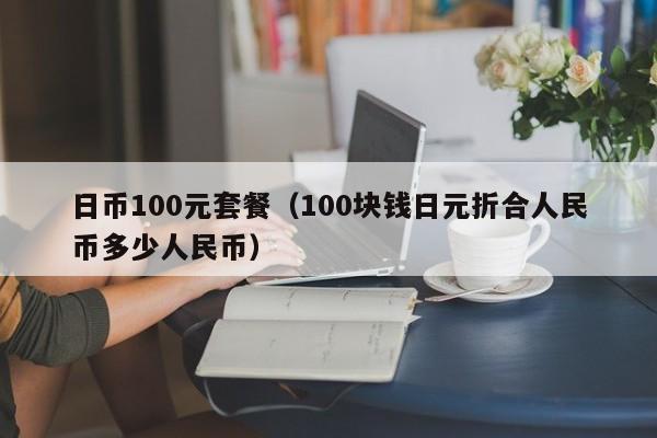 日币100元套餐（100块钱日元折合人民币多少人民币）