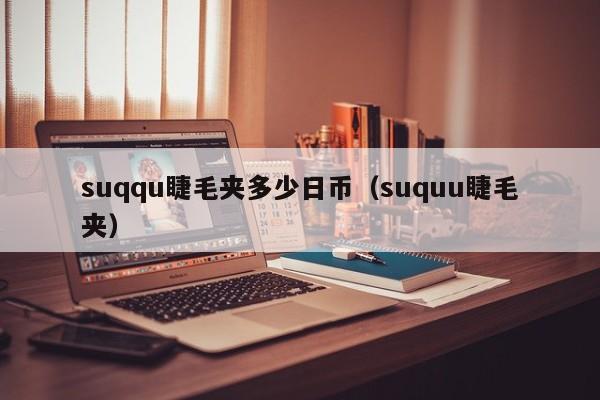 suqqu睫毛夹多少日币（suquu睫毛夹）