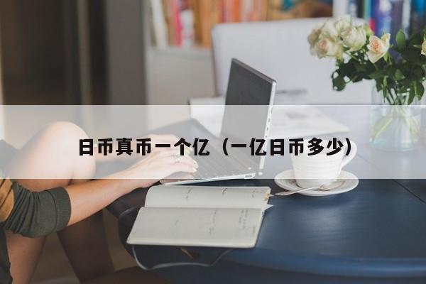 日币真币一个亿（一亿日币多少）
