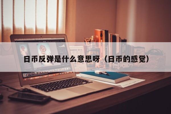 日币反弹是什么意思呀（日币的感觉）