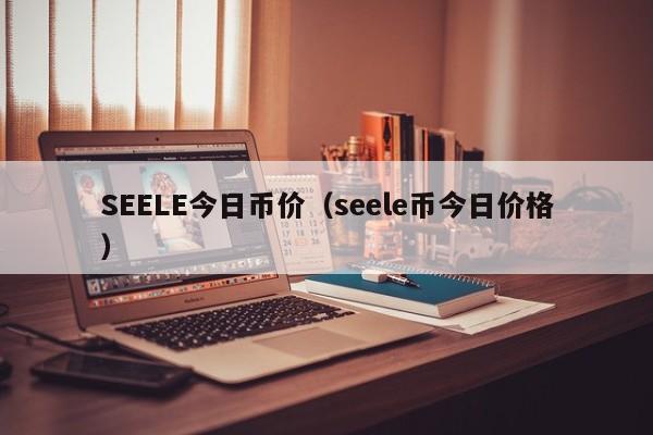 SEELE今日币价（seele币今日价格）