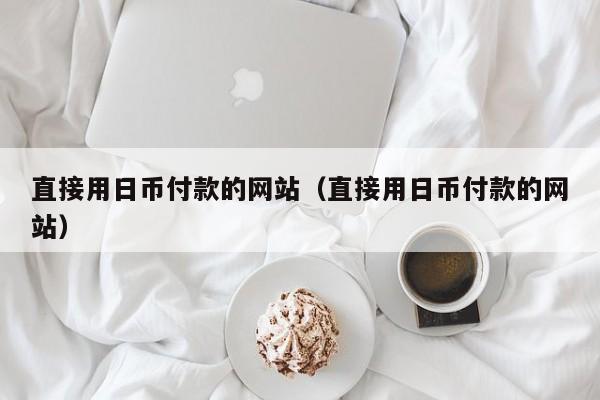 直接用日币付款的网站（直接用日币付款的网站）