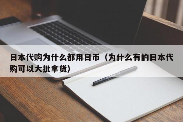 日本代购为什么都用日币（为什么有的日本代购可以大批拿货）