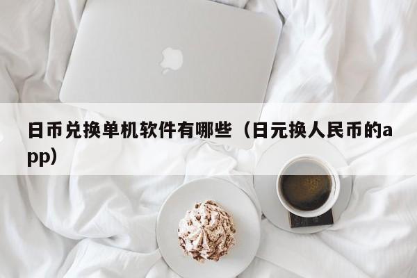 日币兑换单机软件有哪些（日元换人民币的app）