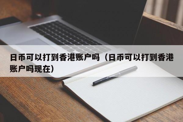 日币可以打到香港账户吗（日币可以打到香港账户吗现在）