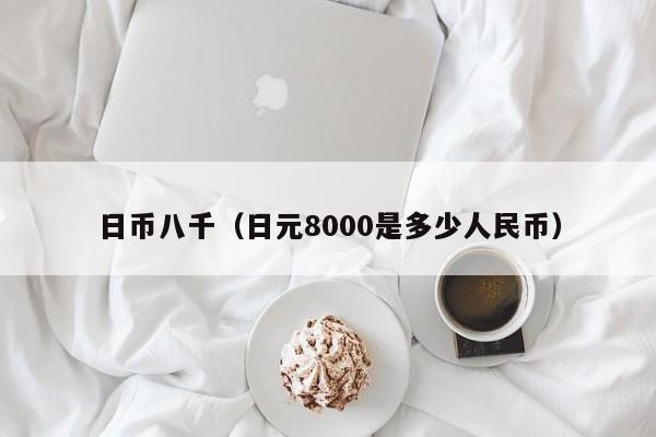 日币八千（日元8000是多少人民币）