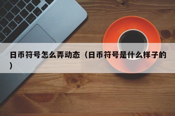 日币符号怎么弄动态（日币符号是什么样子的）