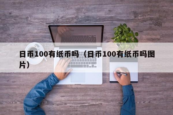 日币100有纸币吗（日币100有纸币吗图片）