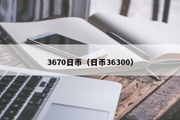 3670日币（日币36300）