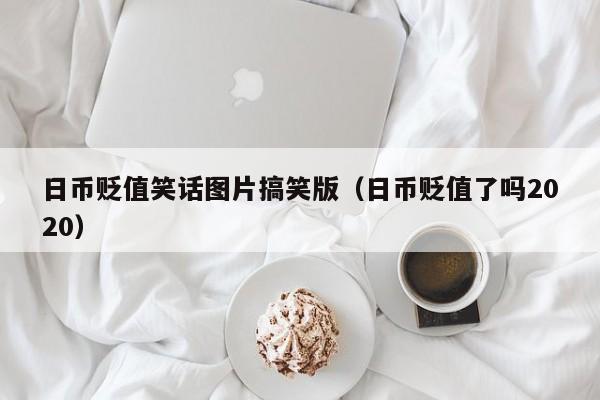 日币贬值笑话图片搞笑版（日币贬值了吗2020）