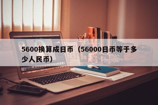 5600换算成日币（56000日币等于多少人民币）