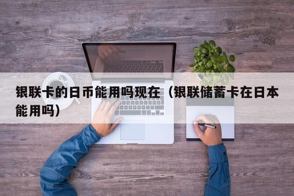 银联卡的日币能用吗现在（银联储蓄卡在日本能用吗）