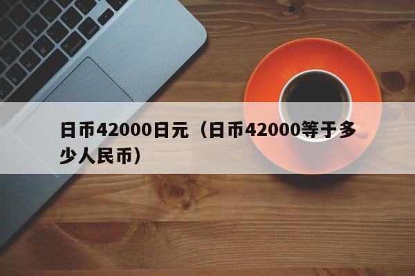 日币42000日元（日币42000等于多少人民币）