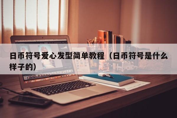 日币符号爱心发型简单教程（日币符号是什么样子的）