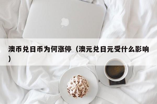 澳币兑日币为何涨停（澳元兑日元受什么影响）