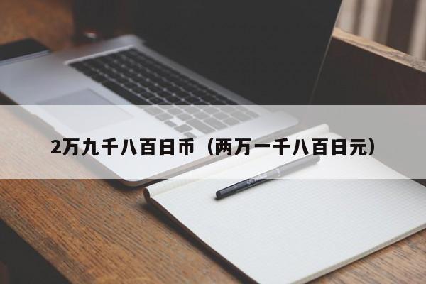 2万九千八百日币（两万一千八百日元）