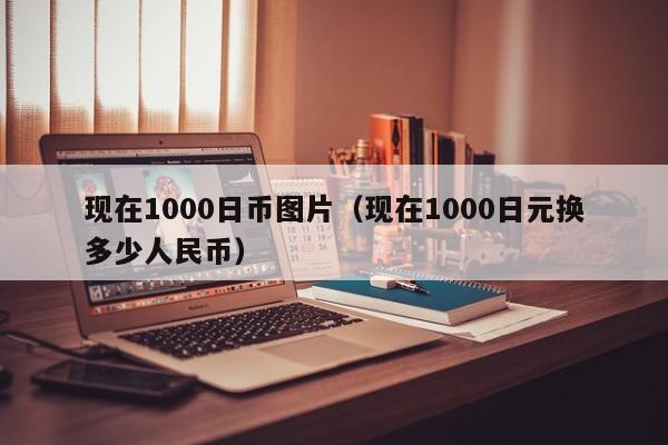 现在1000日币图片（现在1000日元换多少人民币）
