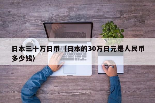 日本三十万日币（日本的30万日元是人民币多少钱）