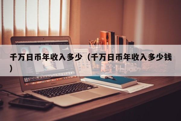 千万日币年收入多少（千万日币年收入多少钱）