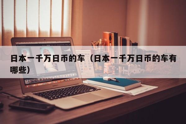 日本一千万日币的车（日本一千万日币的车有哪些）