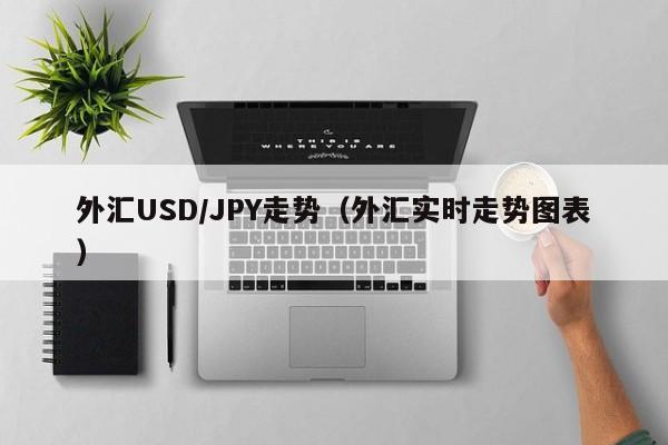 外汇USD/JPY走势（外汇实时走势图表）