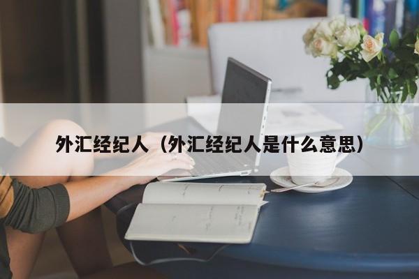 外汇经纪人（外汇经纪人是什么意思）