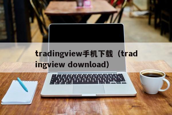 tradingview手机下载（tradingview download）