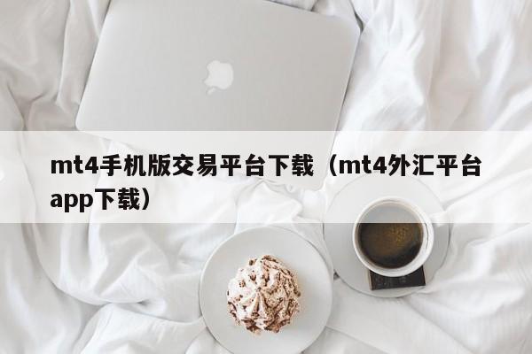 mt4手机版交易平台下载（mt4外汇平台app下载）