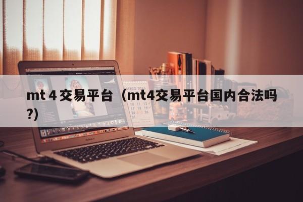 mt４交易平台（mt4交易平台国内合法吗?）