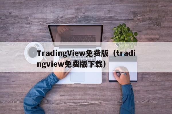 TradingView免费版（tradingview免费版下载）
