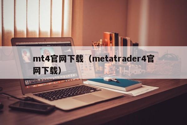 mt4官网下载（metatrader4官网下载）