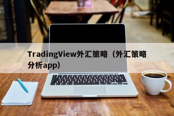 TradingView外汇策略（外汇策略分析app）